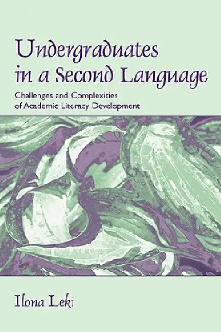 Undergraduates In A Second Language: Challenges And Complexities Of Academic Literacy Development by Ilona Leki
