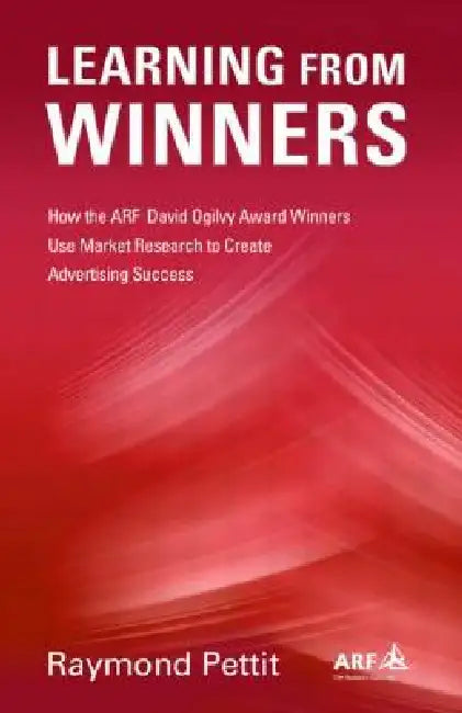 Learning from Winners: How the Arf Ogilvy Award Winners Use Market Research to Create Advertising Success by Raymond Pettit