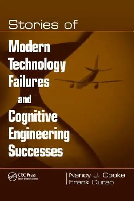 Stories of Modern Technology Failures and Cognitive Engineering Successes by Nancy J. Cooke