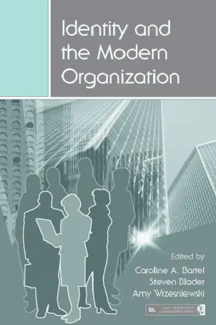 Identity and the Modern Organization by Caroline A. Bartel, Steven Blader, Amy Wrzesniewski
