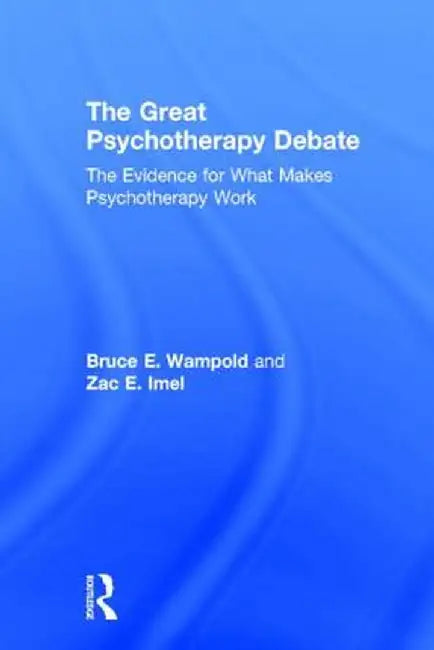 The Great Psychotherapy Debate: The Evidence for What Makes Psychotherapy Work by Bruce E. Wampold