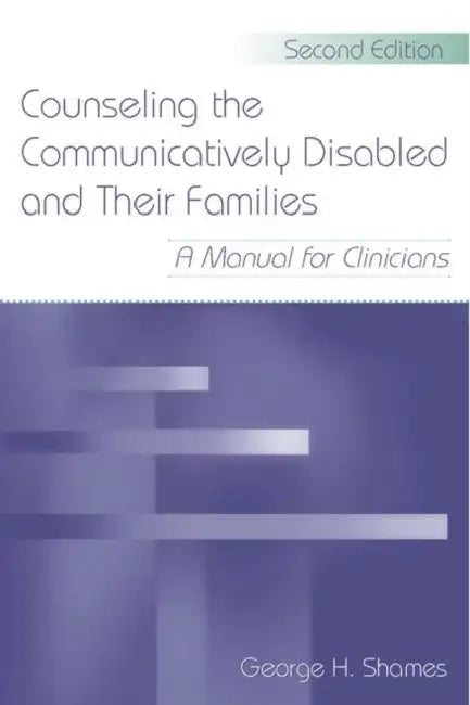 Counseling the Communicatively Disabled and Their Families: A Manual for Clinicians by George H. Shames