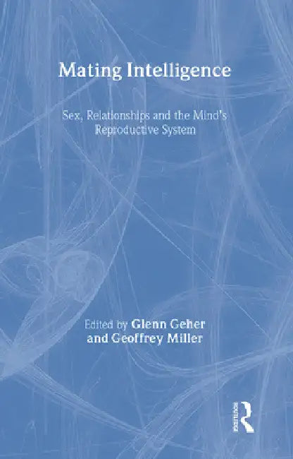 Mating Intelligence: Sex, Relationships, and the Mind's Reproductive System by Glenn Geher