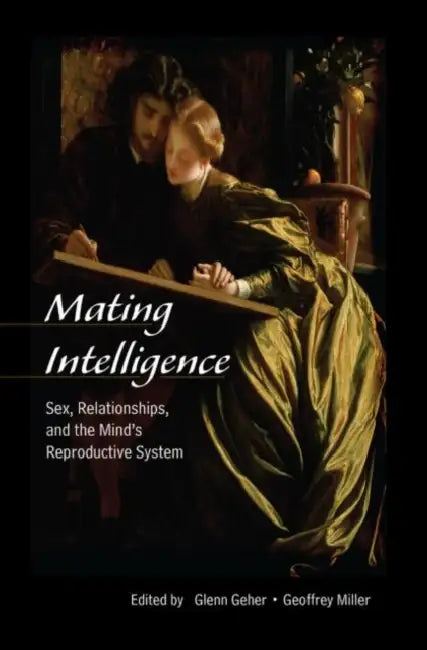 Mating Intelligence: Sex, Relationships, and the Mind's Reproductive System by Glenn Geher, Geoffrey Miller