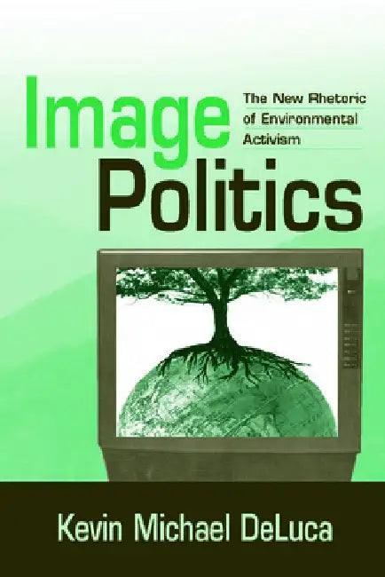 Image Politics: The New Rhetoric of Environmental Activism by Kevin Michael DeLuca
