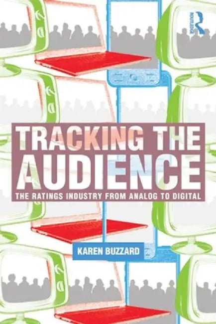 Tracking the Audience: The Ratings Industry from Analog to Digital by Karen Buzzard