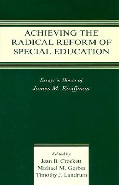 Achieving the Radical Reform of Special Education: Essays in Honor of James M. Kauffman by Jean B. Crockett