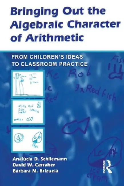 Bringing Out the Algebraic Character of Arithmetic: From Children's Ideas to Classroom Practice by Analúcia D. Schliemann