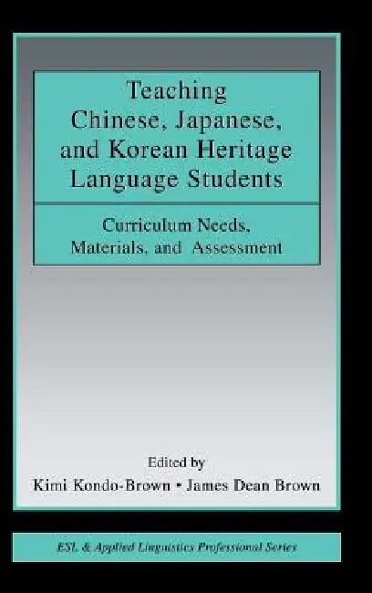 Teaching Chinese, Japanese, and Korean Heritage Language Students: Curriculum Needs, Materials, and Assessment by Kimi Kondo-Brown