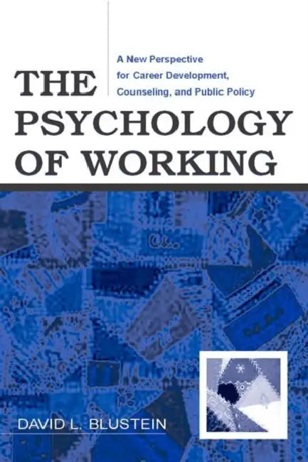 The Psychology of Working: A New Perspective for Career Development, Counseling, and Public Policy by David Blustein