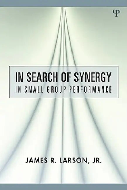 In Search of Synergy in Small Group Performance by James R. Larson Jr