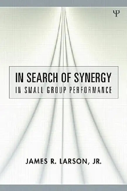 In Search of Synergy in Small Group Performance by James R. Larson Jr