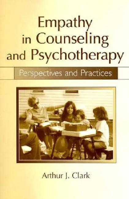 Empathy in Counseling and Psychotherapy: Perspectives and Practices by Arthur J. Clark