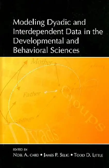 Modeling Dyadic and Interdependent Data in the Developmental and Behavioral Sciences by Noel A. Card