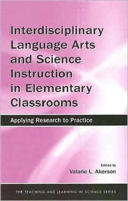 Interdisciplinary Language Arts and Science Instruction in Elementary Classrooms: Applying Research to Practice by Valarie L. Akerson