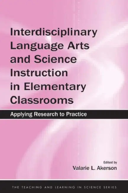 Interdisciplinary Language Arts and Science Instruction in Elementary Classrooms: Applying Research to Practice by Valarie L. Akerson