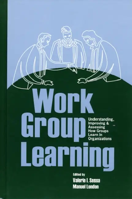 Work Group Learning: Understanding, Improving and Assessing How Groups Learn in Organizations by Valerie Sessa, Manuel London