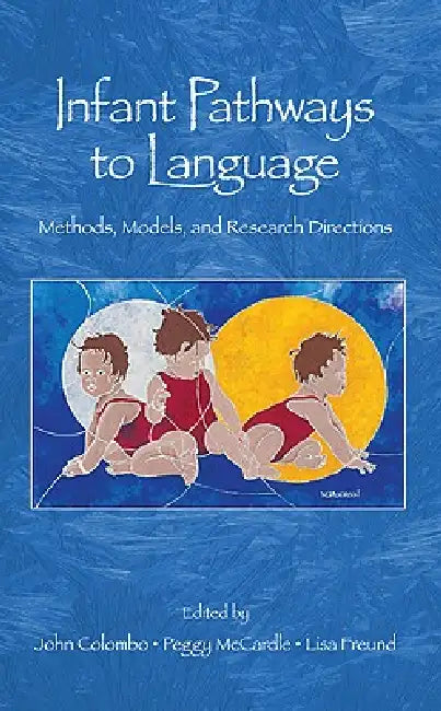 Infant Pathways to Language: Methods, Models, and Research Disorders by John Colombo