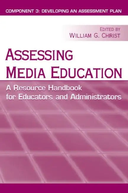 Assessing Media Education: A Resource Handbook for Educators and Administrators: Component 3: Developing an Assessment Plan by Christ William G.