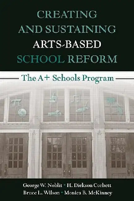 Creating and Sustaining Arts-Based School Reform: The A+ Schools Program by George W. Noblit, H. Dickson Corbett, Bruce L. Wilson