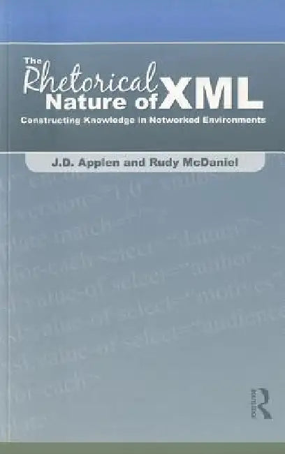 The Rhetorical Nature of XML: Constructing Knowledge in Networked Environments by J. D. Applen