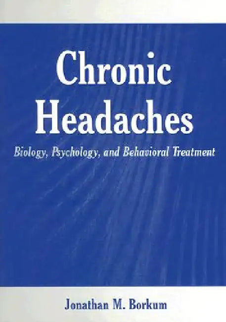 Chronic Headaches: Biology, Psychology, and Behavioral Treatment by Jonathan M. Borkum