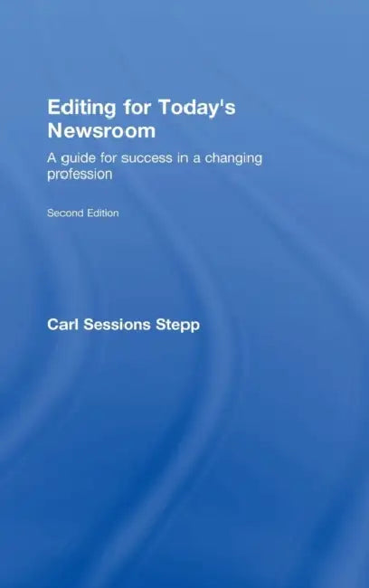 Editing for Today's Newsroom: A Guide for Success in a Changing Profession by Carl Sessions Stepp