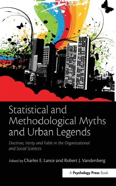 Statistical and Methodological Myths and Urban Legends: Doctrine, Verity and Fable in Organizational and Social Sciences by Charles E. Lance, Robert J. Vandenberg