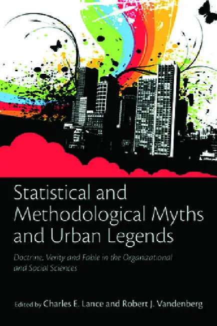 Statistical and Methodological Myths and Urban Legends: Doctrine, Verity and Fable in Organizational and Social Sciences by Charles E. Lance