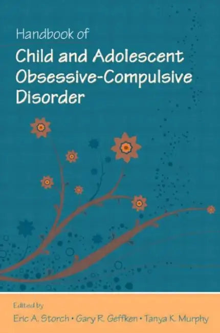 Handbook of Child and Adolescent Obsessive-Compulsive Disorder by Eric A. Storch, Gary R. Geffken, Tanya K. Murphy