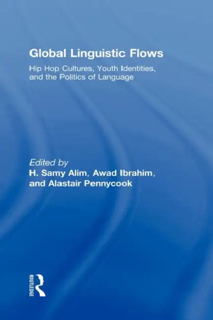 Global Linguistic Flows: Hip Hop Cultures, Youth Identities, and the Politics of Language by H. Samy Alim, Awad Ibrahim, Alastair Pennycook