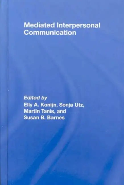 Mediated Interpersonal Communication by Elly A. Konijn, Sonja Utz, Martin Tanis
