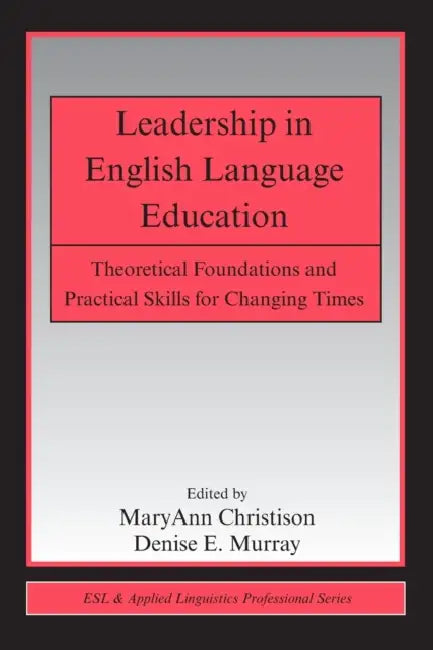Leadership in English Language Education: Theoretical Foundations and Practical Skills for Changing Times by Maryann Christison, Denise E. Murray