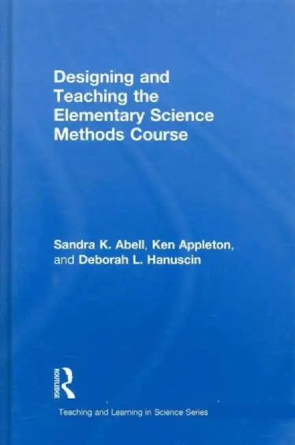 Designing and Teaching the Elementary Science Methods Course by Sandra Abell
