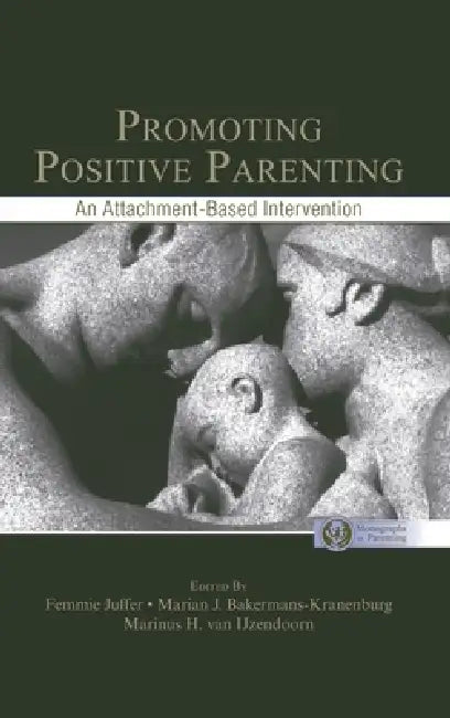 Promoting Positive Parenting: An Attachment-Based Intervention by Femmie Juffer