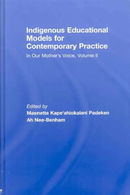 Indigenous Educational Models for Contemporary Practice: In Our Mother's Voice, Volume II by Maenette Kape'ahiokalani Padeken Benham