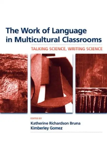 The Work of Language in Multicultural Classrooms: Talking Science, Writing Science by Katherine Richardson Bruna, Kimberley Gomez
