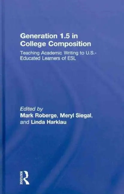 Generation 1.5 in College Composition: Teaching Academic Writing to U.S.-Educated Learners of ESL by Mark Roberge, Meryl Siegal, Linda Harklau