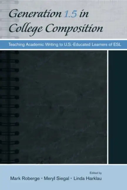 Generation 1.5 in College Composition: Teaching Academic Writing to U.S.-Educated Learners of ESL by Mark Roberge, Meryl Siegal, Linda Harklau