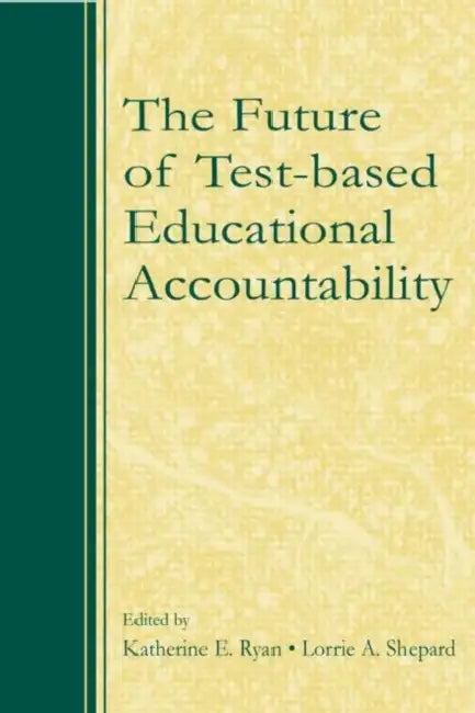 The Future of Test-Based Educational Accountability by Katherine Ryan, Lorrie Shepard
