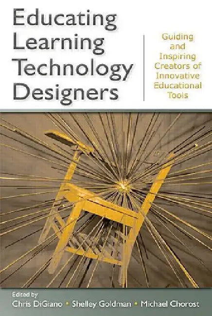 Educating Learning Technology Designers: Guiding and Inspiring Creators of Innovative Educational Tools by Chris Digiano