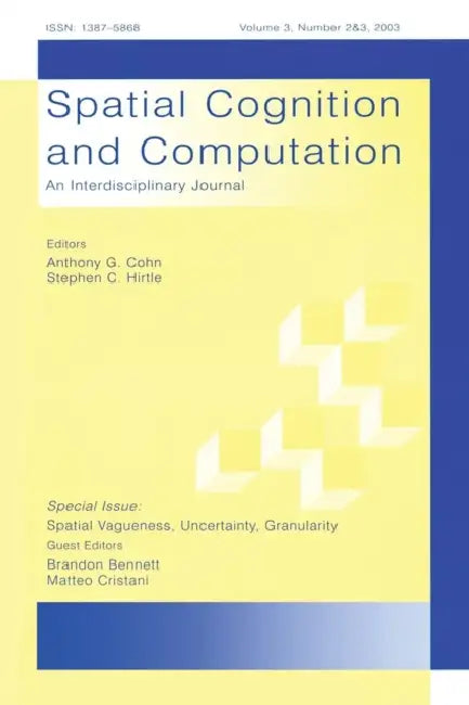 Spatial Vagueness, Uncertainty, Granularity: A Special Double Issue of Spatial Cognition and Computation by Brandon Bennett, Matteo Cristani