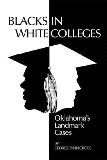 Blacks in White Colleges: Oklahoma's Landmark Cases by George Lynn Cross