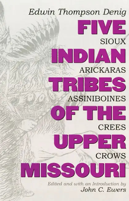 Five Indian Tribes of the Upper Missouri: Sioux, Arickaras, Assiniboines, Crees, Crows by Edwin Thompson Denig