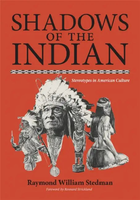 Shadows of the Indian: Stereotypes in American Culture by Raymond William Stedman, Rennard Strickland