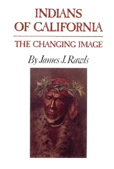 Indians of California: The Changing Image by James J. Rawls
