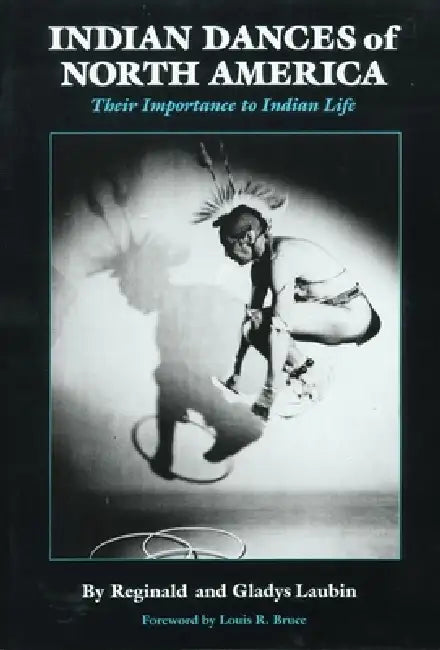 Indian Dances of North America: Their Importance to Indian Life Volume 141 by Reginald Laubin, Gladys Laubin, Louis R. Bruce