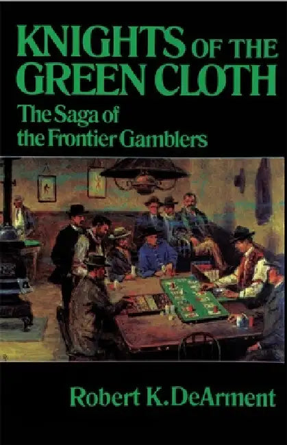 Knights of the Green Cloth: The Saga of the Frontier Gamblers by Robert K. Dearment