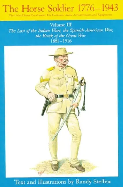 Horse Soldier, 1881-1916: The Last of the Indian Wars, the Spanish-American War, the Brink of the Great War 1881-1916 Volume 3 by Randy Steffen
