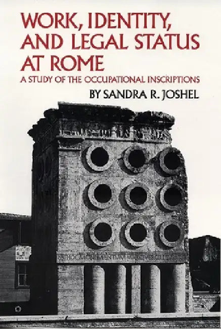 Work, Identity, and Legal Status at Rome: A Study of the Occupational Inscriptions Volume 11 by Sandra R. Joshel